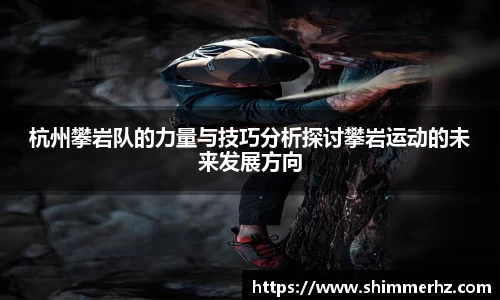 杭州攀岩队的力量与技巧分析探讨攀岩运动的未来发展方向