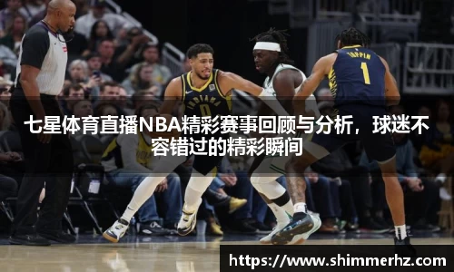七星体育直播NBA精彩赛事回顾与分析，球迷不容错过的精彩瞬间