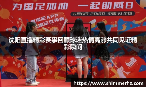 沈阳直播精彩赛事回顾球迷热情高涨共同见证精彩瞬间