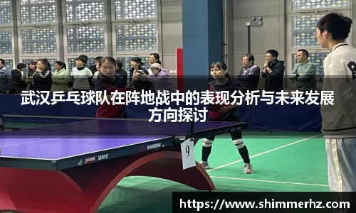 武汉乒乓球队在阵地战中的表现分析与未来发展方向探讨