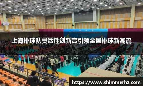 上海排球队灵活性创新高引领全国排球新潮流