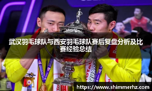 武汉羽毛球队与西安羽毛球队赛后复盘分析及比赛经验总结