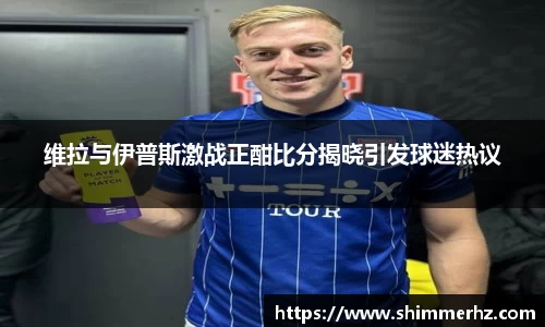 维拉与伊普斯激战正酣比分揭晓引发球迷热议
