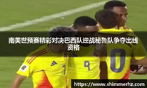 南美世预赛精彩对决巴西队迎战秘鲁队争夺出线资格